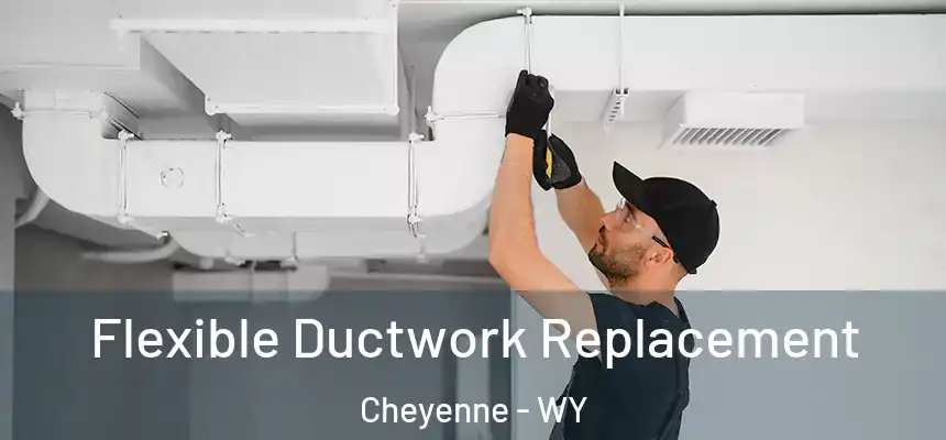 Flexible Ductwork Replacement Cheyenne - WY