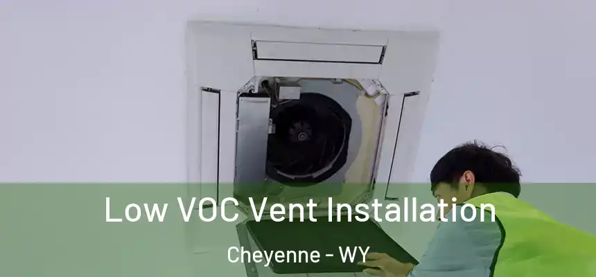 Low VOC Vent Installation Cheyenne - WY