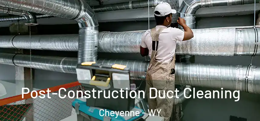  Post-Construction Duct Cleaning Cheyenne - WY