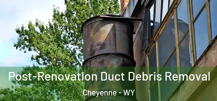 Post-Renovation Duct Debris Removal Cheyenne - WY