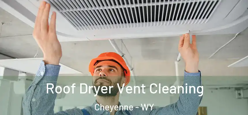  Roof Dryer Vent Cleaning Cheyenne - WY